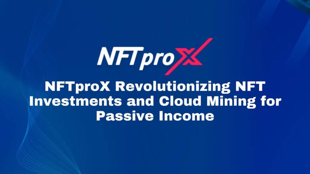 NFTproX Revolutionizing NFT Investments and Cloud Mining for Passive Income