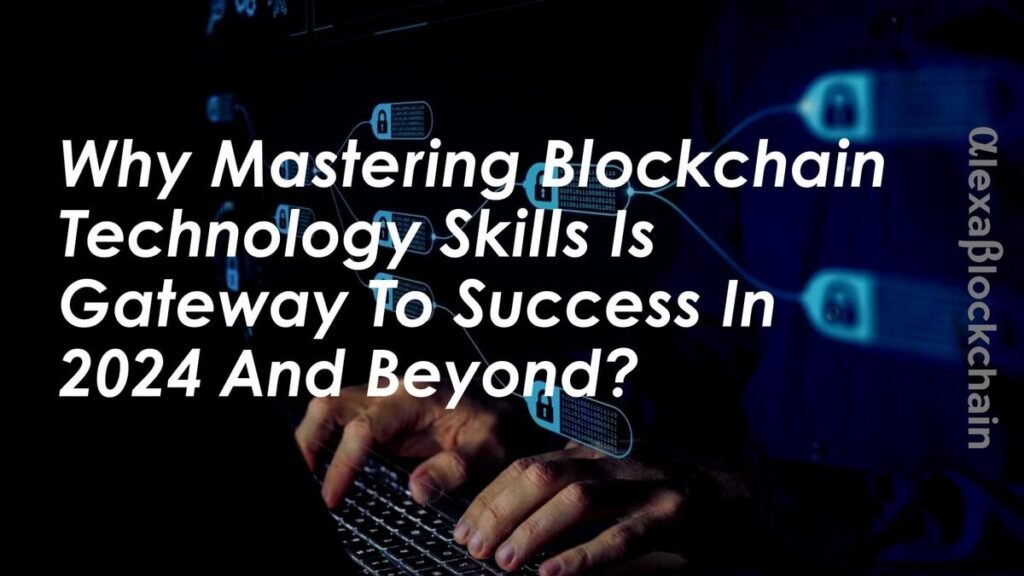 Why Mastering Blockchain Technology Skills Is Gateway To Success In 2024 And Beyond