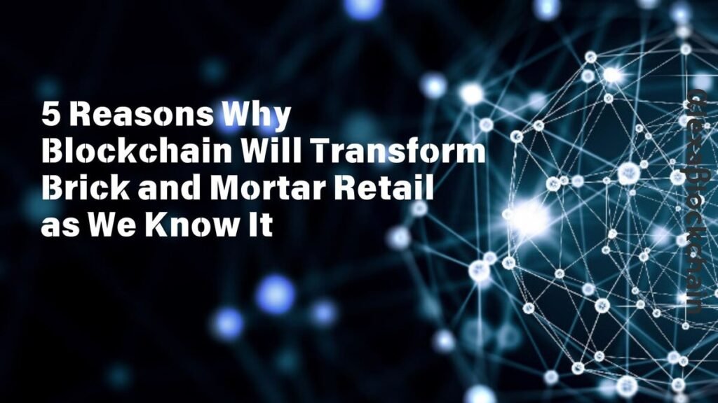 5 Reasons Why Blockchain Will Transform Brick and Mortar Retail as We Know It